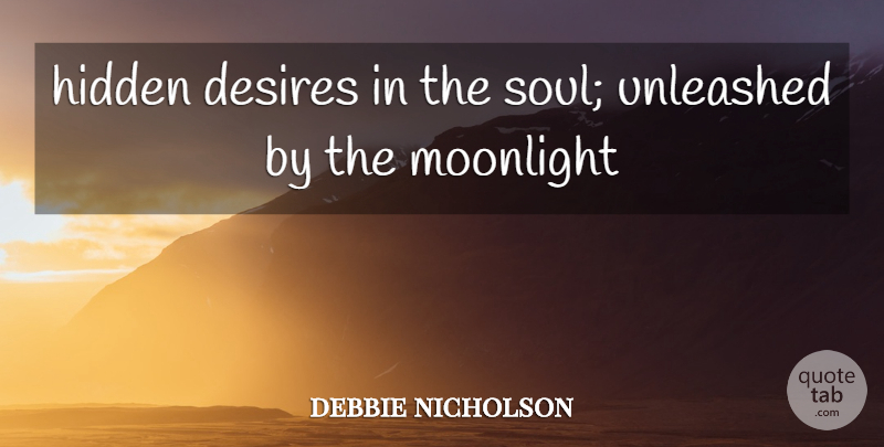 debbie nicholson Quote About Desires, Hidden, Moonlight, Unleashed: Hidden Desires In The Soul...
