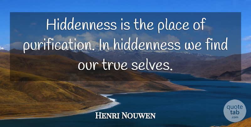 Henri Nouwen Quote About Self, Purification, True Self: Hiddenness Is The Place Of...