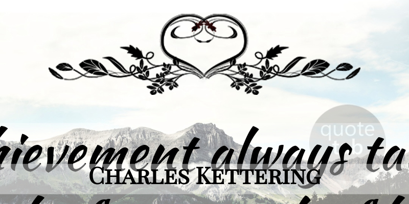 Charles Kettering Quote About Inspirational, Motivational, Teacher: High Achievement Always Takes Place...
