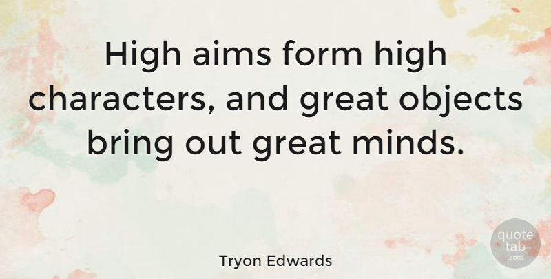 Tryon Edwards Quote About Character, Mind, Form: High Aims Form High Characters...
