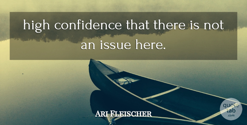 Ari Fleischer Quote About Confidence, High, Issue: High Confidence That There Is...
