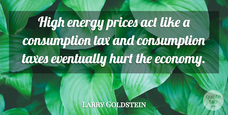 Larry Goldstein Quote About Act, Energy, Eventually, High, Hurt: High Energy Prices Act Like...