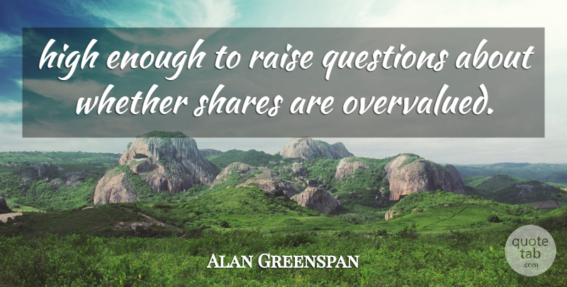 Alan Greenspan Quote About High, Questions, Raise, Shares, Whether: High Enough To Raise Questions...