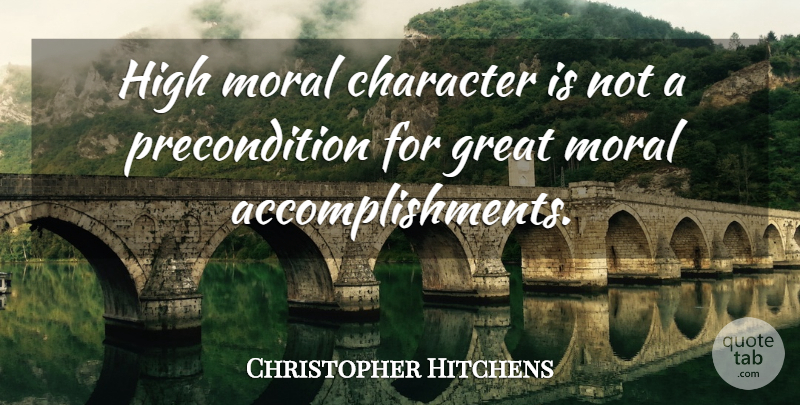 Christopher Hitchens Quote About Character, Accomplishment, Moral: High Moral Character Is Not...