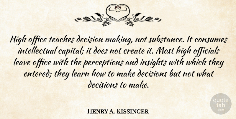 Henry A. Kissinger Quote About Office, Decision, Perception: High Office Teaches Decision Making...