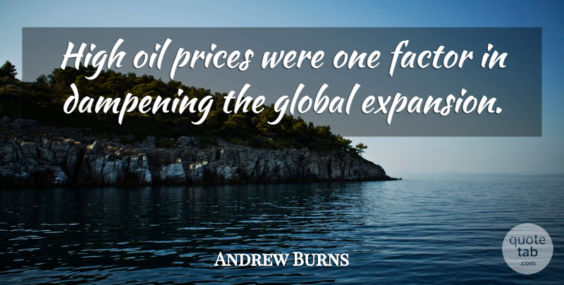 Andrew Burns Quote About Factor, Global, High, Oil, Prices: High Oil Prices Were One...