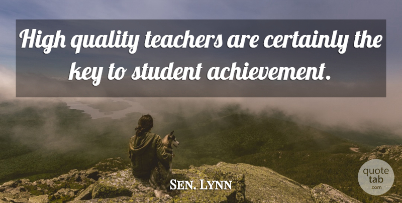 Sen. Lynn Quote About Certainly, High, Key, Quality, Student: High Quality Teachers Are Certainly...