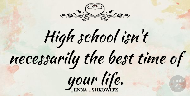Jenna Ushkowitz Quote About School, High School, Time Of Your Life: High School Isnt Necessarily The...
