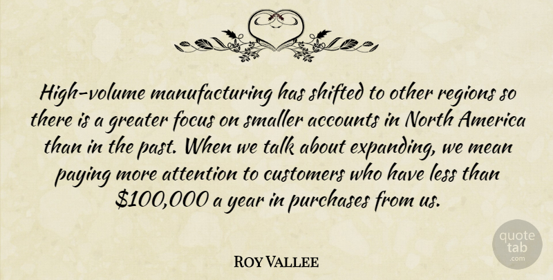 Roy Vallee Quote About Accounts, America, Attention, Customers, Focus: High Volume Manufacturing Has Shifted...