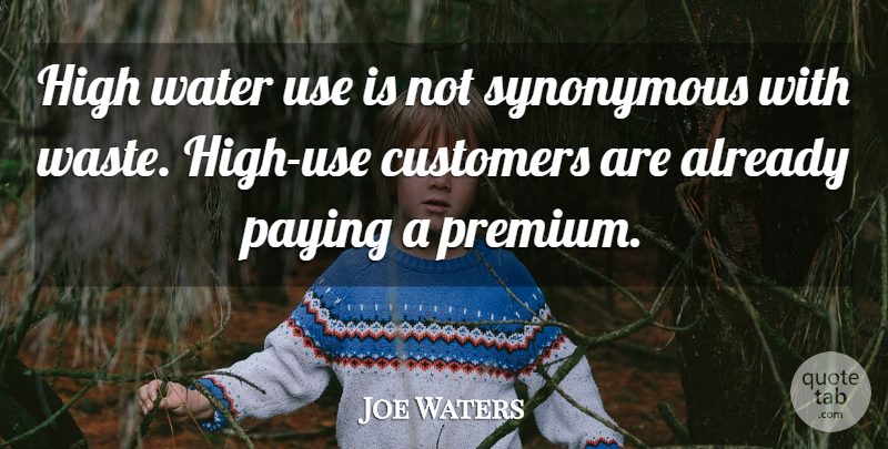 Joe Waters Quote About Customers, High, Paying, Synonymous, Water: High Water Use Is Not...