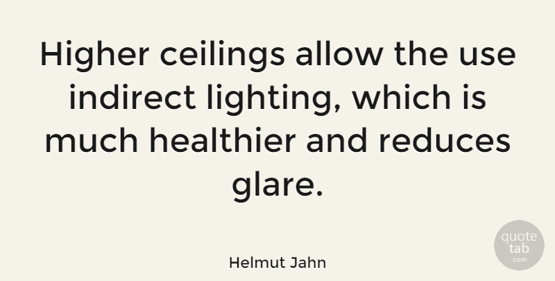 Helmut Jahn Quote About Use, Ceilings, Indirect: Higher Ceilings Allow The Use...