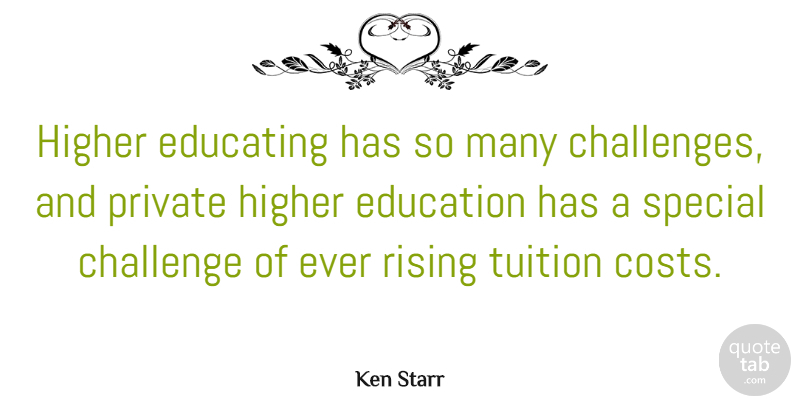 Ken Starr Quote About Educating, Education, Higher, Private, Rising: Higher Educating Has So Many...