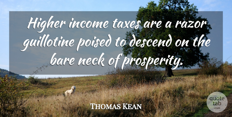 Thomas Kean Quote About Bare, Descend, Guillotine, Higher, Income: Higher Income Taxes Are A...