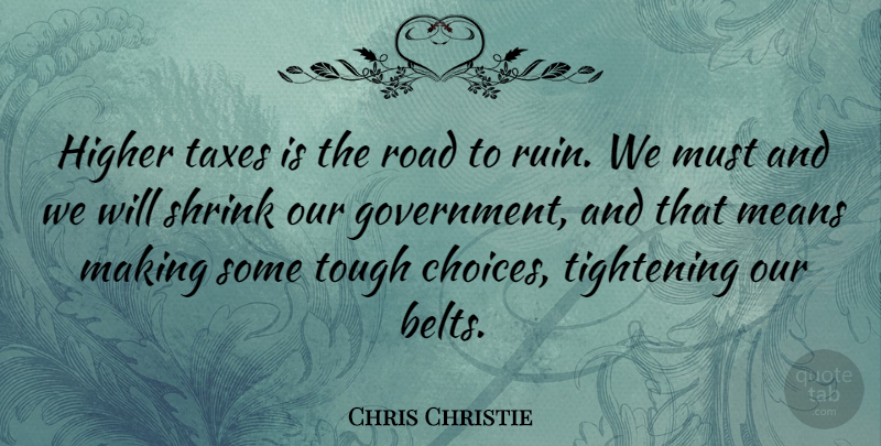 Chris Christie Quote About Mean, Government, Choices: Higher Taxes Is The Road...