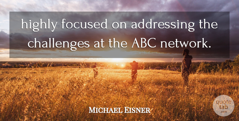 Michael Eisner Quote About Abc, Addressing, Challenges, Focused, Highly: Highly Focused On Addressing The...