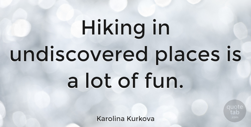 Karolina Kurkova Quote About Fun, Hiking: Hiking In Undiscovered Places Is...