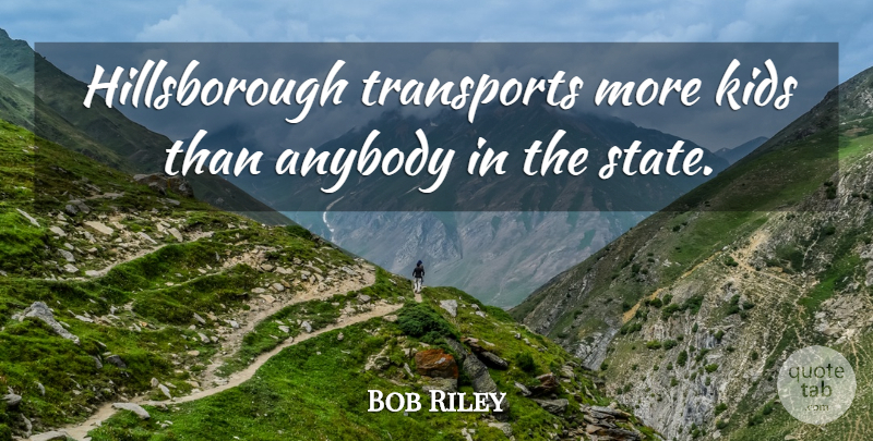 Bob Riley Quote About Anybody, Kids, Transports: Hillsborough Transports More Kids Than...