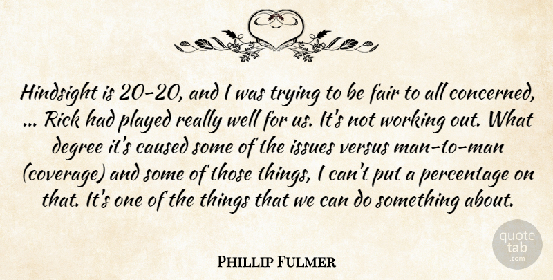 Phillip Fulmer Quote About Caused, Degree, Fair, Hindsight, Issues: Hindsight Is 20 20 And...
