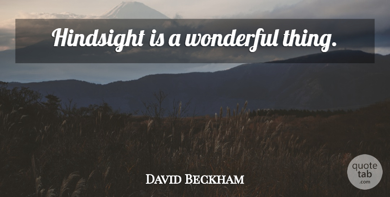David Beckham Quote About Wonderful, Hindsight, Wonderful Things: Hindsight Is A Wonderful Thing...