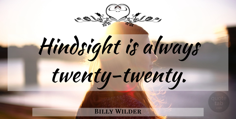 Billy Wilder Quote About History, Twenties, Hindsight: Hindsight Is Always Twenty Twenty...