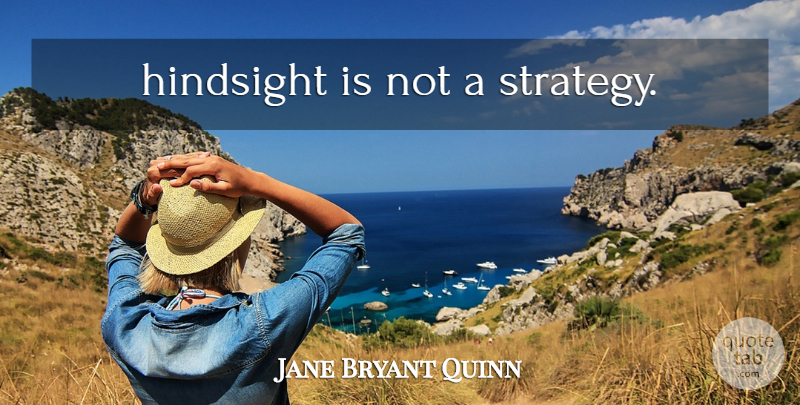 Jane Bryant Quinn Quote About Planning, Strategy, Hindsight: Hindsight Is Not A Strategy...