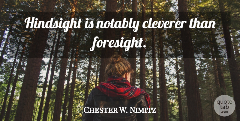 Chester W. Nimitz Quote About Hindsight, Foresight: Hindsight Is Notably Cleverer Than...