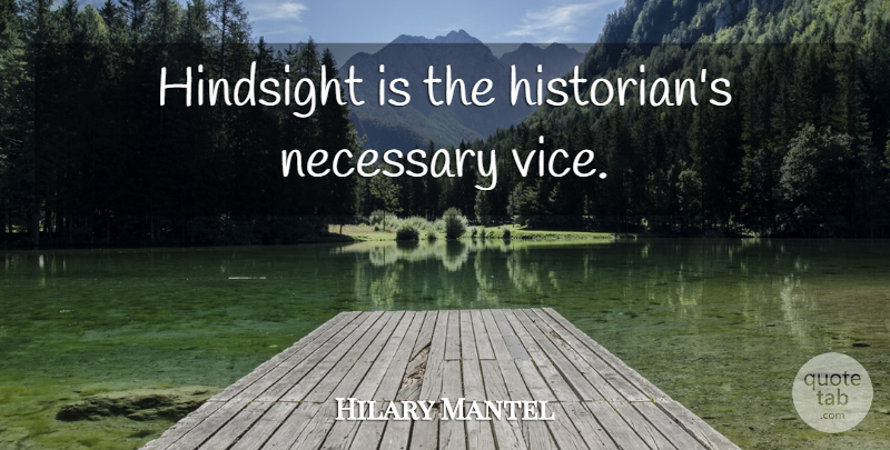 Hilary Mantel Quote About Vices, Hindsight, Historian: Hindsight Is The Historians Necessary...