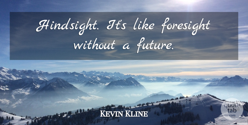 Kevin Kline Quote About Inspirational, Hindsight, Foresight: Hindsight Its Like Foresight Without...