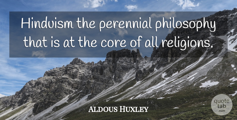Aldous Huxley Quote About Philosophy, Hinduism, Core: Hinduism The Perennial Philosophy That...