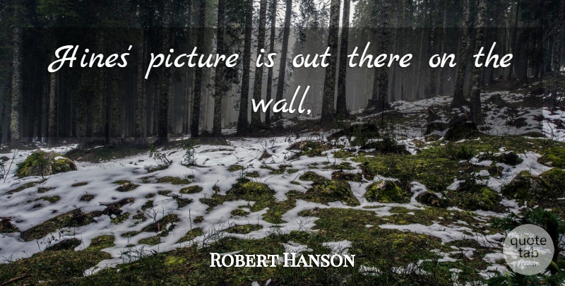Robert Hanson Quote About Picture: Hines Picture Is Out There...