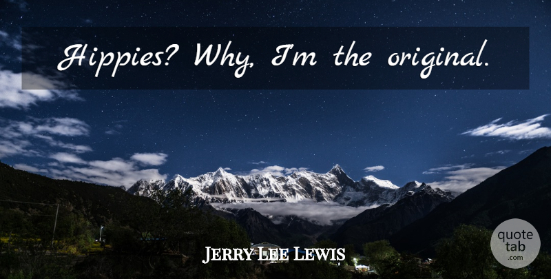 Jerry Lee Lewis Quote About Hippie, Originals: Hippies Why Im The Original...