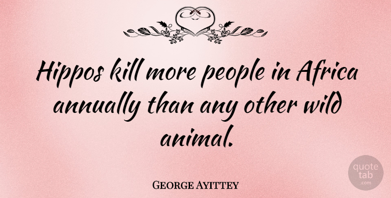 George Ayittey Quote About Animal, People, Hippo: Hippos Kill More People In...
