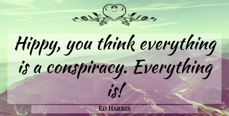 Ed Harris Quote About Thinking, Cynical, Miserable: Hippy You Think Everything Is...