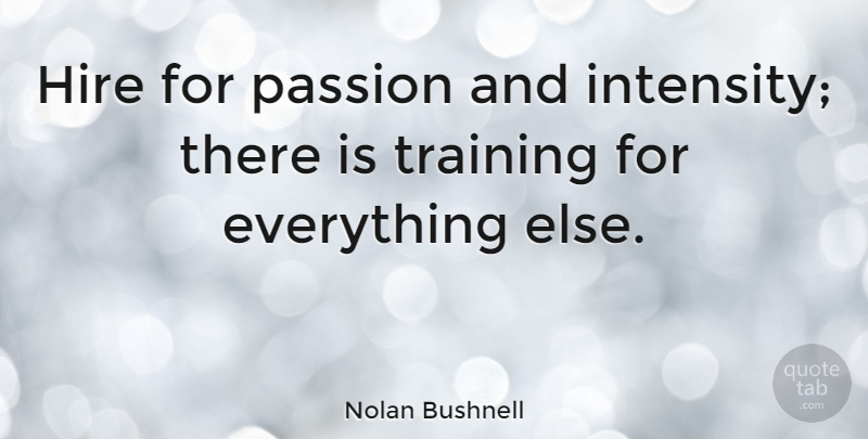 Nolan Bushnell Quote About Passion, Training, Intensity: Hire For Passion And Intensity...