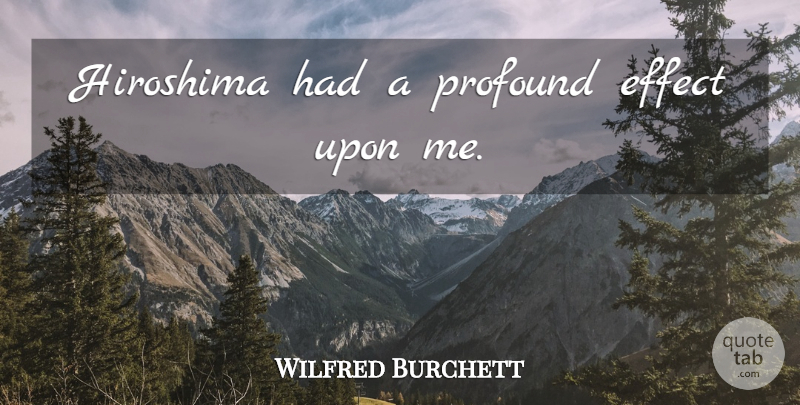 Wilfred Burchett Quote About Profound, Hiroshima, Effects: Hiroshima Had A Profound Effect...