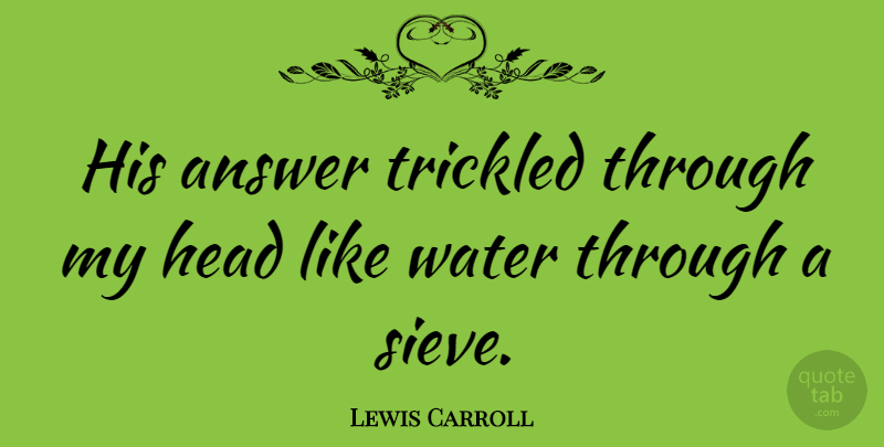Lewis Carroll Quote About Water, Rhyming, Answers: His Answer Trickled Through My...