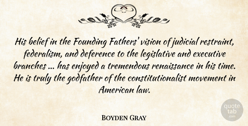 Boyden Gray Quote About Belief, Branches, Enjoyed, Executive, Founding: His Belief In The Founding...