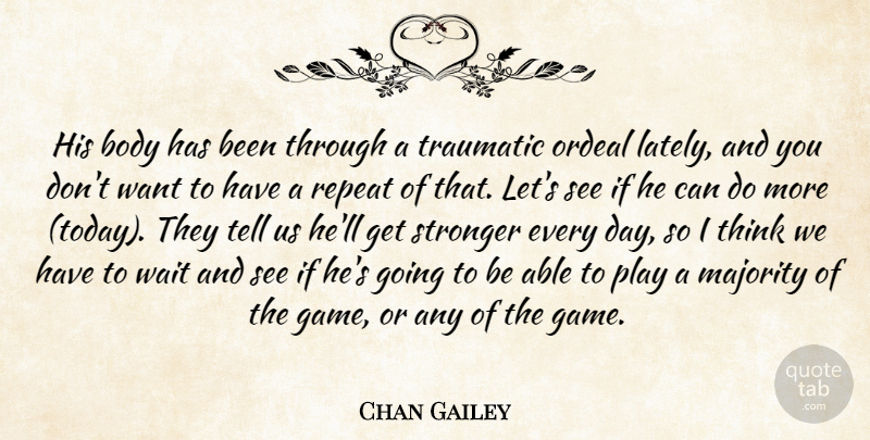 Chan Gailey Quote About Body, Majority, Ordeal, Repeat, Stronger: His Body Has Been Through...