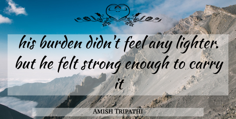 Amish Tripathi Quote About Strong, Amish, Enough: His Burden Didnt Feel Any...