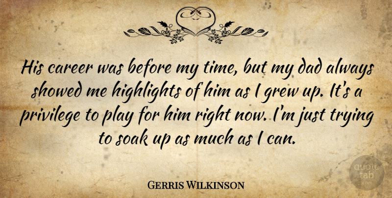 Gerris Wilkinson Quote About Career, Dad, Grew, Highlights, Privilege: His Career Was Before My...