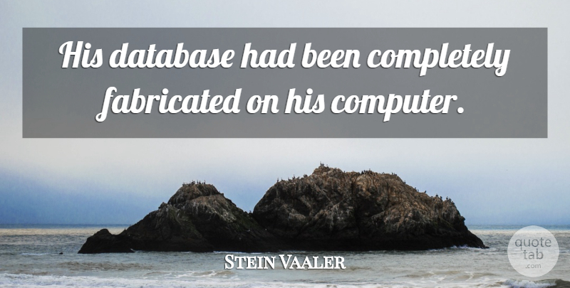 Stein Vaaler Quote About Database, Fabricated: His Database Had Been Completely...