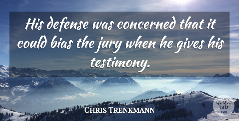 Chris Trenkmann Quote About Bias, Concerned, Defense, Gives, Jury: His Defense Was Concerned That...