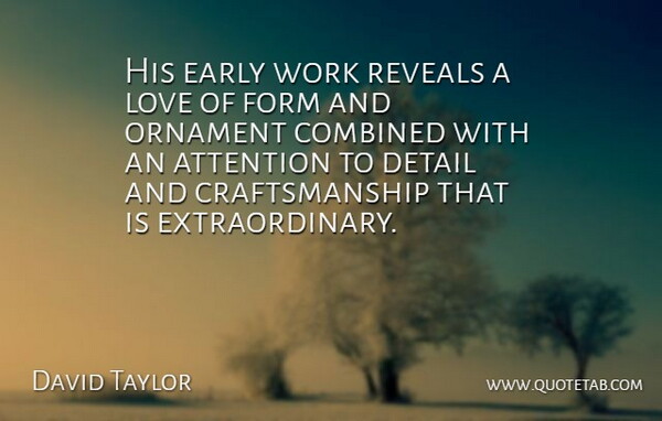 David Taylor Quote About Attention, Combined, Detail, Early, Form: His Early Work Reveals A...