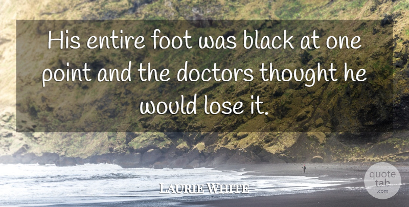 Laurie White Quote About Black, Doctors, Entire, Foot, Lose: His Entire Foot Was Black...