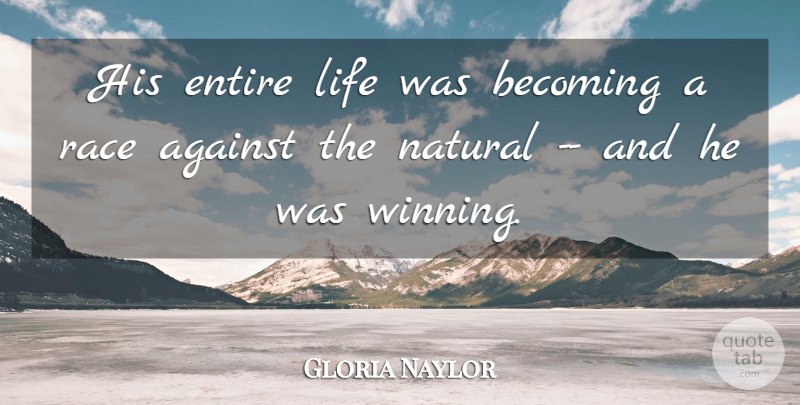 Gloria Naylor Quote About Against, Becoming, Entire, Life, Natural: His Entire Life Was Becoming...