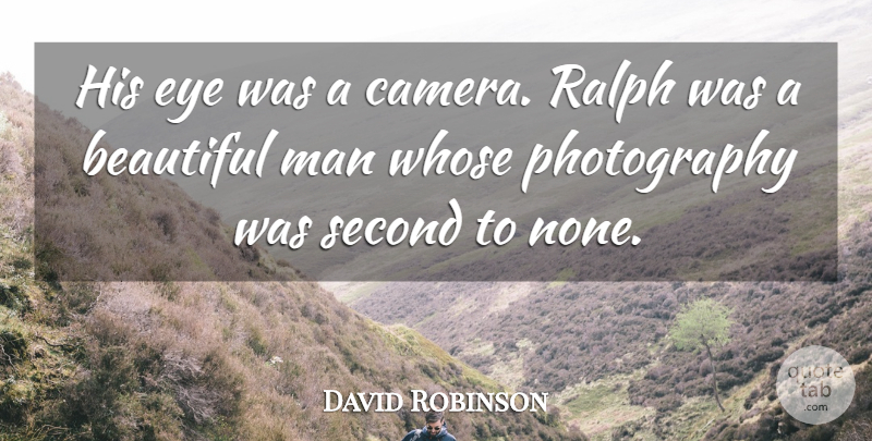 David Robinson Quote About Beautiful, Eye, Man, Ralph, Second: His Eye Was A Camera...