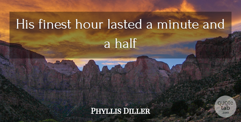 Phyllis Diller Quote About Inspirational, Half, Hours: His Finest Hour Lasted A...
