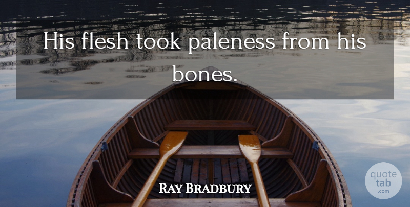 Ray Bradbury Quote About Flesh, Bones: His Flesh Took Paleness From...