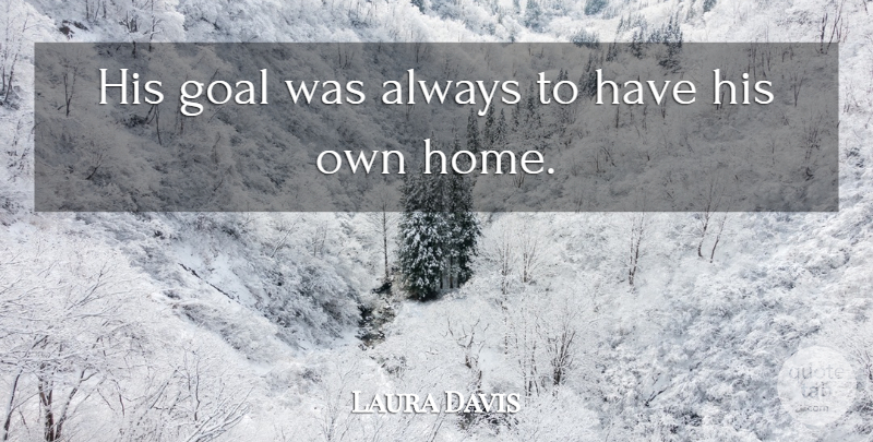 Laura Davis Quote About Goal: His Goal Was Always To...