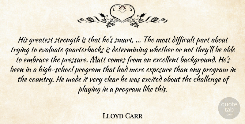 Lloyd Carr Quote About Challenge, Clear, Difficult, Embrace, Evaluate: His Greatest Strength Is That...